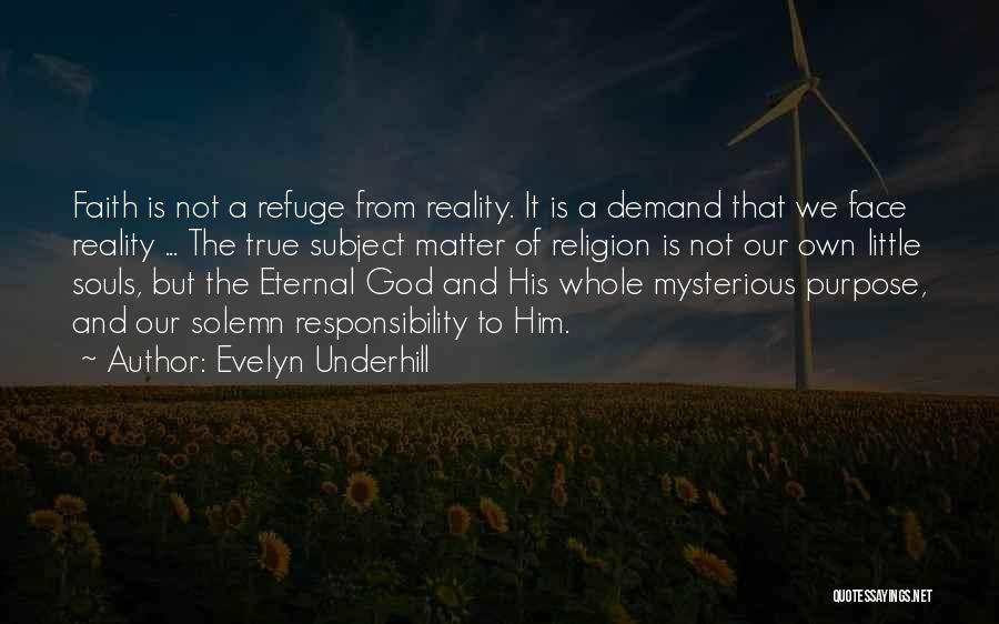 Evelyn Underhill Quotes: Faith Is Not A Refuge From Reality. It Is A Demand That We Face Reality ... The True Subject Matter