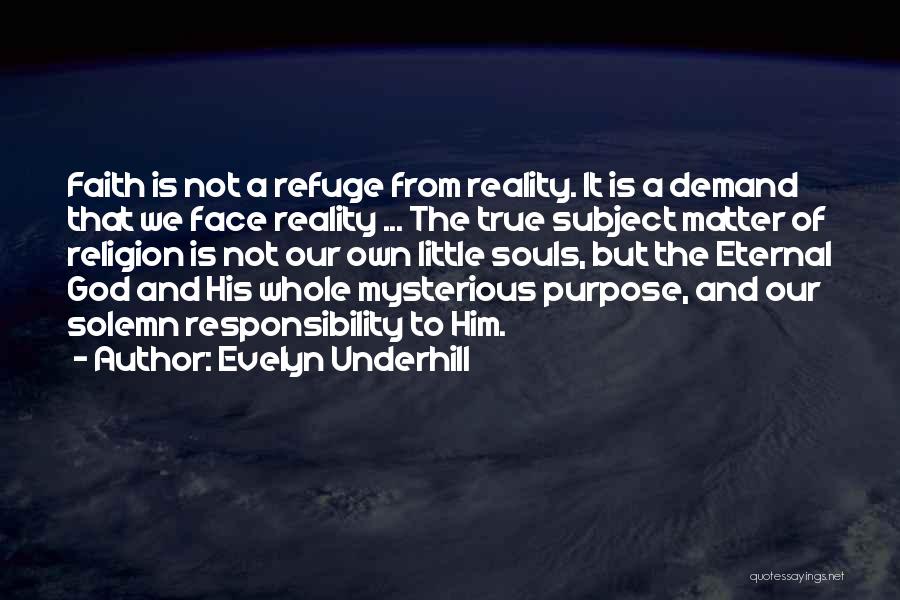 Evelyn Underhill Quotes: Faith Is Not A Refuge From Reality. It Is A Demand That We Face Reality ... The True Subject Matter