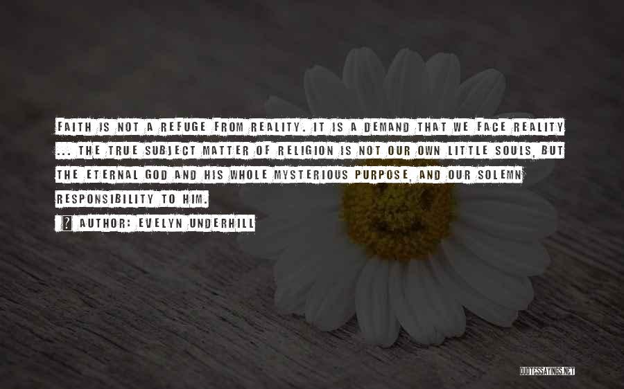 Evelyn Underhill Quotes: Faith Is Not A Refuge From Reality. It Is A Demand That We Face Reality ... The True Subject Matter