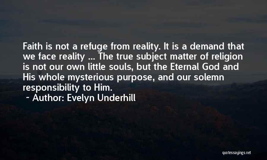 Evelyn Underhill Quotes: Faith Is Not A Refuge From Reality. It Is A Demand That We Face Reality ... The True Subject Matter