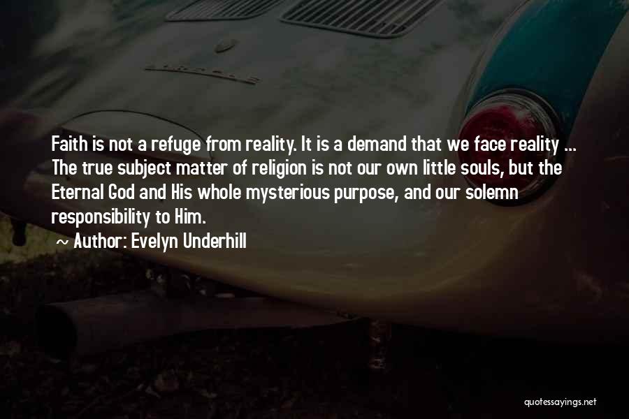 Evelyn Underhill Quotes: Faith Is Not A Refuge From Reality. It Is A Demand That We Face Reality ... The True Subject Matter