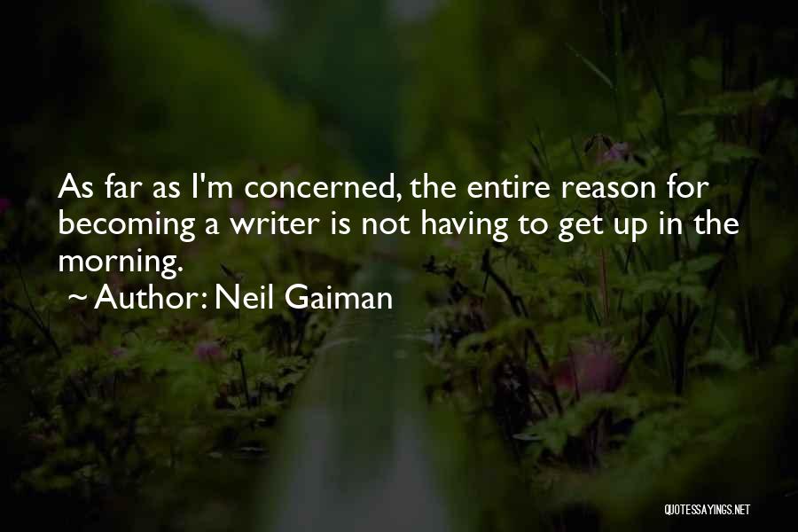 Neil Gaiman Quotes: As Far As I'm Concerned, The Entire Reason For Becoming A Writer Is Not Having To Get Up In The
