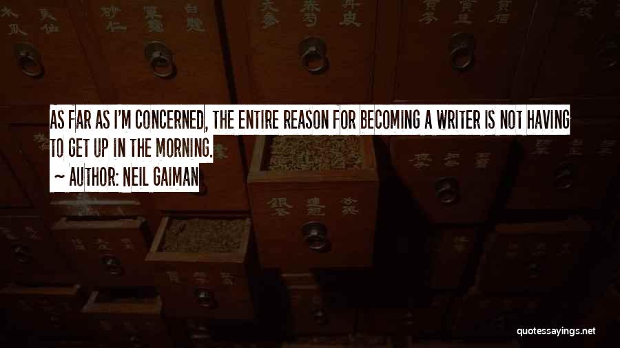 Neil Gaiman Quotes: As Far As I'm Concerned, The Entire Reason For Becoming A Writer Is Not Having To Get Up In The