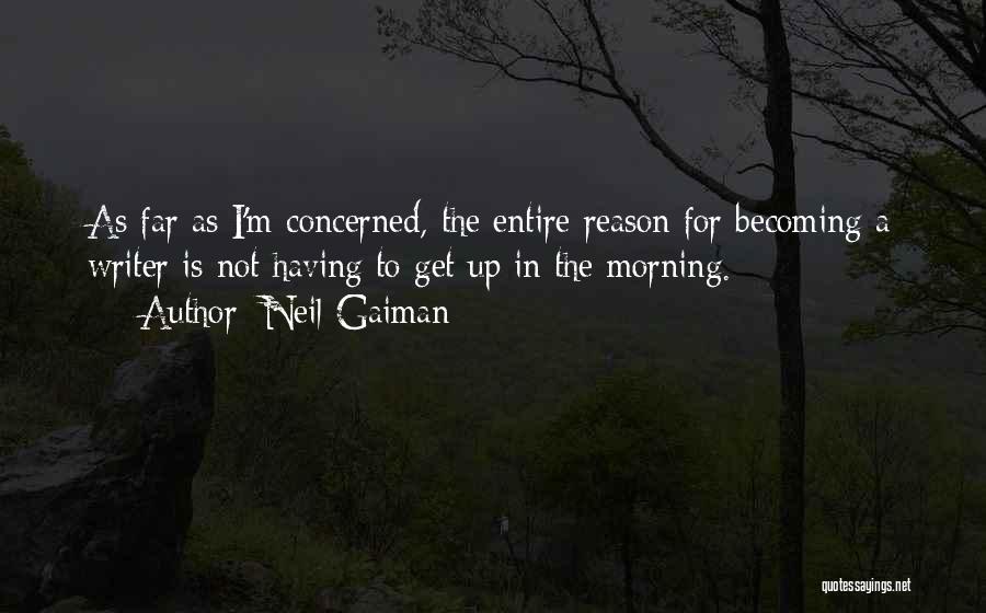 Neil Gaiman Quotes: As Far As I'm Concerned, The Entire Reason For Becoming A Writer Is Not Having To Get Up In The