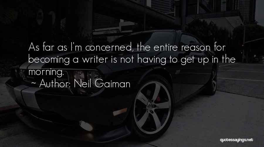 Neil Gaiman Quotes: As Far As I'm Concerned, The Entire Reason For Becoming A Writer Is Not Having To Get Up In The