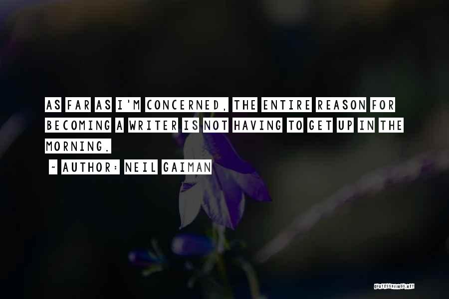 Neil Gaiman Quotes: As Far As I'm Concerned, The Entire Reason For Becoming A Writer Is Not Having To Get Up In The