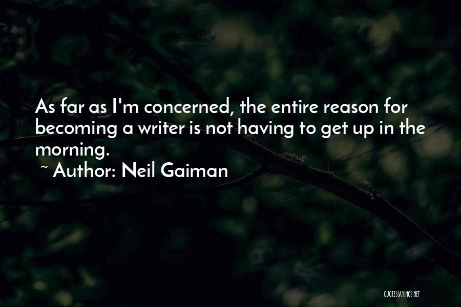Neil Gaiman Quotes: As Far As I'm Concerned, The Entire Reason For Becoming A Writer Is Not Having To Get Up In The
