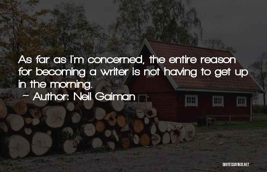 Neil Gaiman Quotes: As Far As I'm Concerned, The Entire Reason For Becoming A Writer Is Not Having To Get Up In The