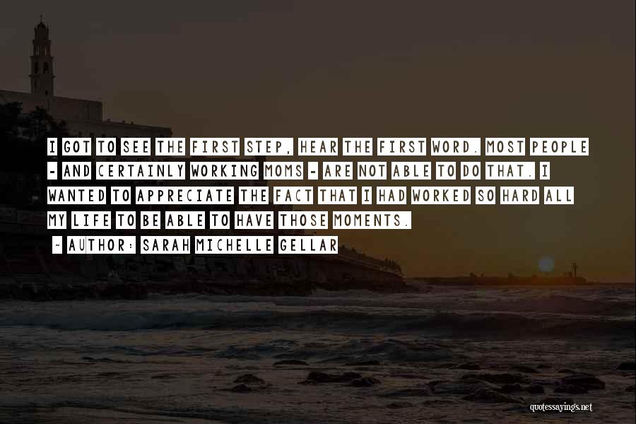 Sarah Michelle Gellar Quotes: I Got To See The First Step, Hear The First Word. Most People - And Certainly Working Moms - Are