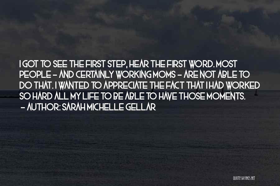 Sarah Michelle Gellar Quotes: I Got To See The First Step, Hear The First Word. Most People - And Certainly Working Moms - Are