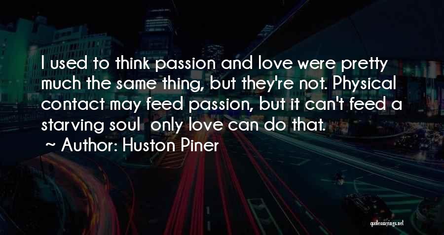 Huston Piner Quotes: I Used To Think Passion And Love Were Pretty Much The Same Thing, But They're Not. Physical Contact May Feed