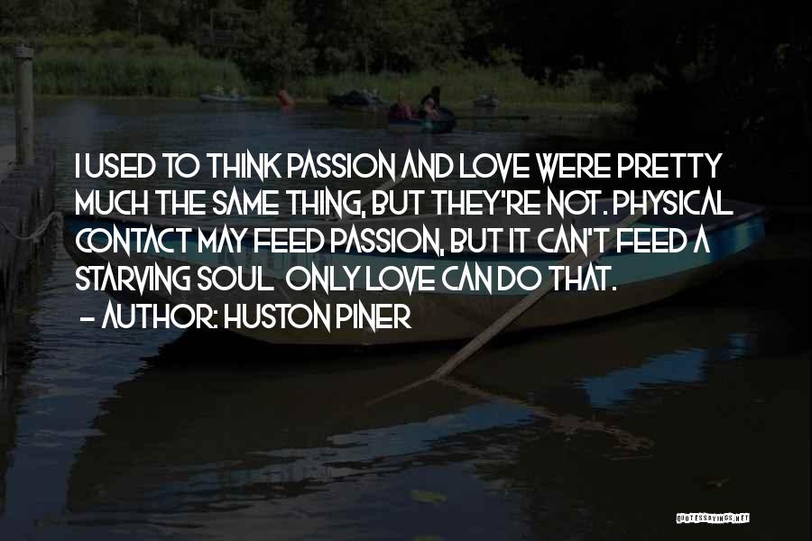 Huston Piner Quotes: I Used To Think Passion And Love Were Pretty Much The Same Thing, But They're Not. Physical Contact May Feed