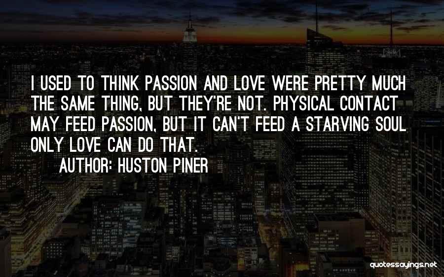 Huston Piner Quotes: I Used To Think Passion And Love Were Pretty Much The Same Thing, But They're Not. Physical Contact May Feed