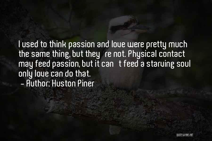 Huston Piner Quotes: I Used To Think Passion And Love Were Pretty Much The Same Thing, But They're Not. Physical Contact May Feed