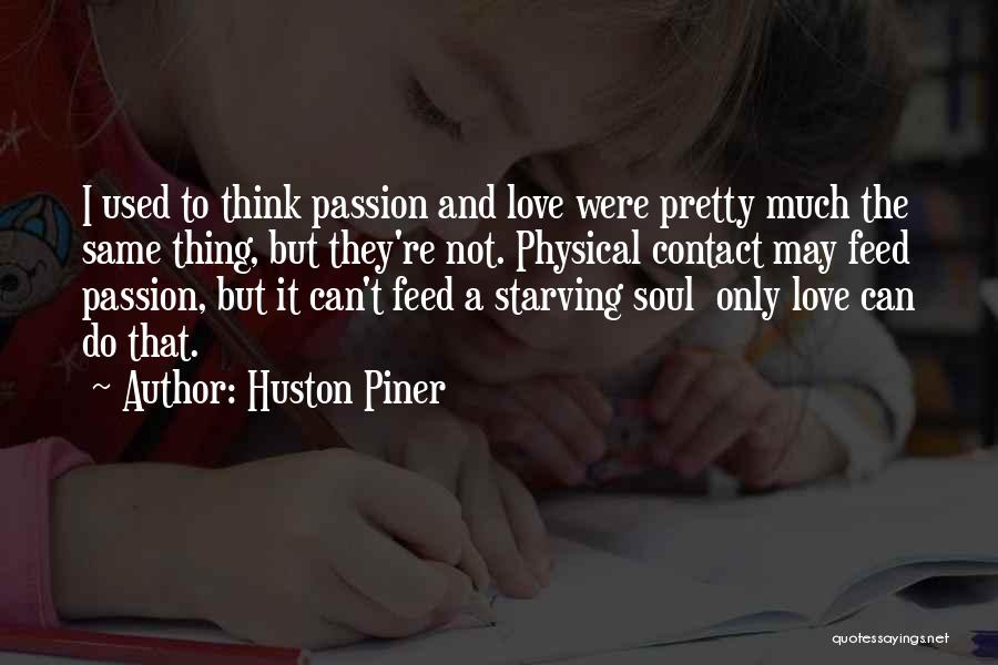 Huston Piner Quotes: I Used To Think Passion And Love Were Pretty Much The Same Thing, But They're Not. Physical Contact May Feed