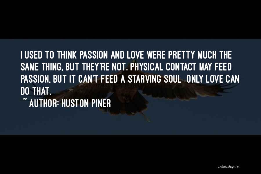 Huston Piner Quotes: I Used To Think Passion And Love Were Pretty Much The Same Thing, But They're Not. Physical Contact May Feed