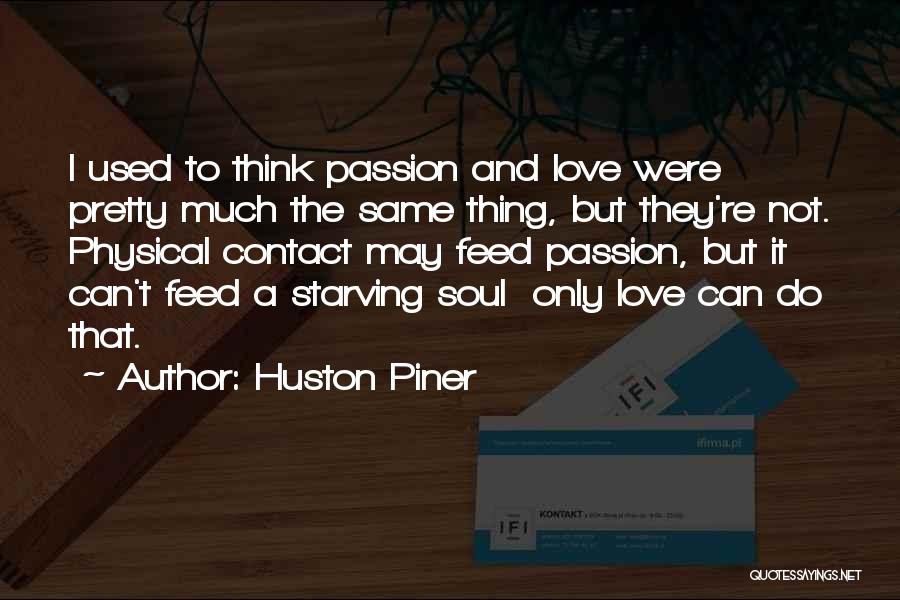 Huston Piner Quotes: I Used To Think Passion And Love Were Pretty Much The Same Thing, But They're Not. Physical Contact May Feed