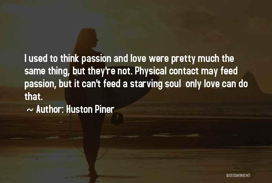 Huston Piner Quotes: I Used To Think Passion And Love Were Pretty Much The Same Thing, But They're Not. Physical Contact May Feed