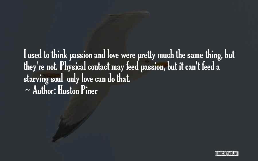Huston Piner Quotes: I Used To Think Passion And Love Were Pretty Much The Same Thing, But They're Not. Physical Contact May Feed