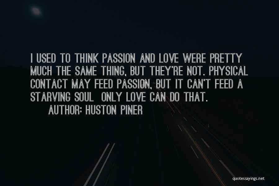 Huston Piner Quotes: I Used To Think Passion And Love Were Pretty Much The Same Thing, But They're Not. Physical Contact May Feed