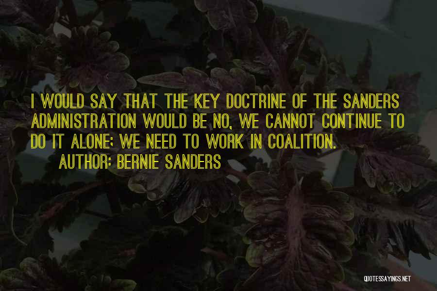 Bernie Sanders Quotes: I Would Say That The Key Doctrine Of The Sanders Administration Would Be No, We Cannot Continue To Do It
