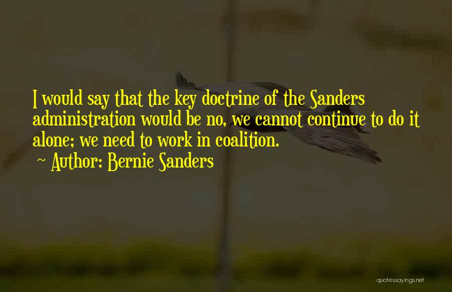 Bernie Sanders Quotes: I Would Say That The Key Doctrine Of The Sanders Administration Would Be No, We Cannot Continue To Do It
