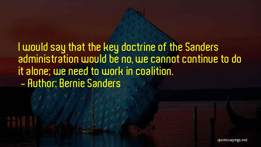 Bernie Sanders Quotes: I Would Say That The Key Doctrine Of The Sanders Administration Would Be No, We Cannot Continue To Do It