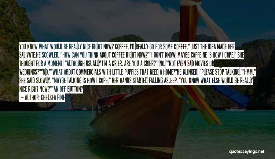 Chelsea Fine Quotes: You Know What Would Be Really Nice Right Now? Coffee. I'd Really Go For Some Coffee. Just The Idea Made