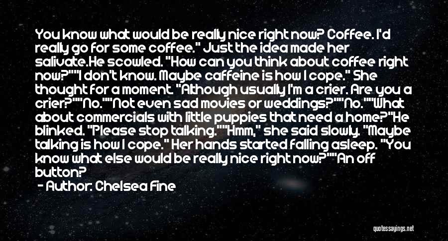 Chelsea Fine Quotes: You Know What Would Be Really Nice Right Now? Coffee. I'd Really Go For Some Coffee. Just The Idea Made