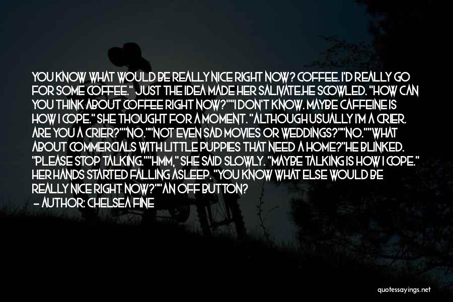 Chelsea Fine Quotes: You Know What Would Be Really Nice Right Now? Coffee. I'd Really Go For Some Coffee. Just The Idea Made