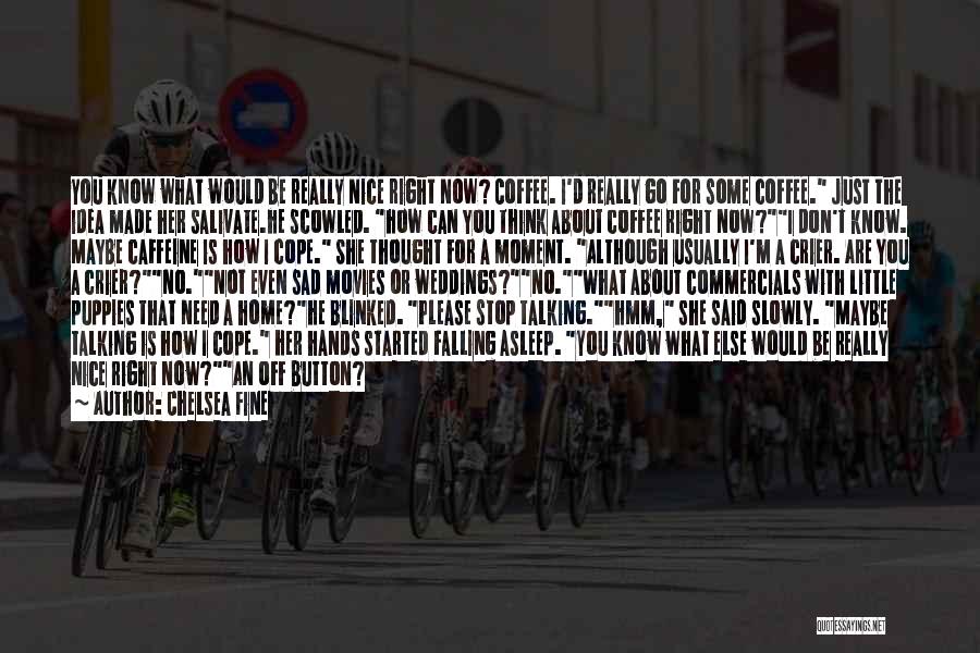 Chelsea Fine Quotes: You Know What Would Be Really Nice Right Now? Coffee. I'd Really Go For Some Coffee. Just The Idea Made