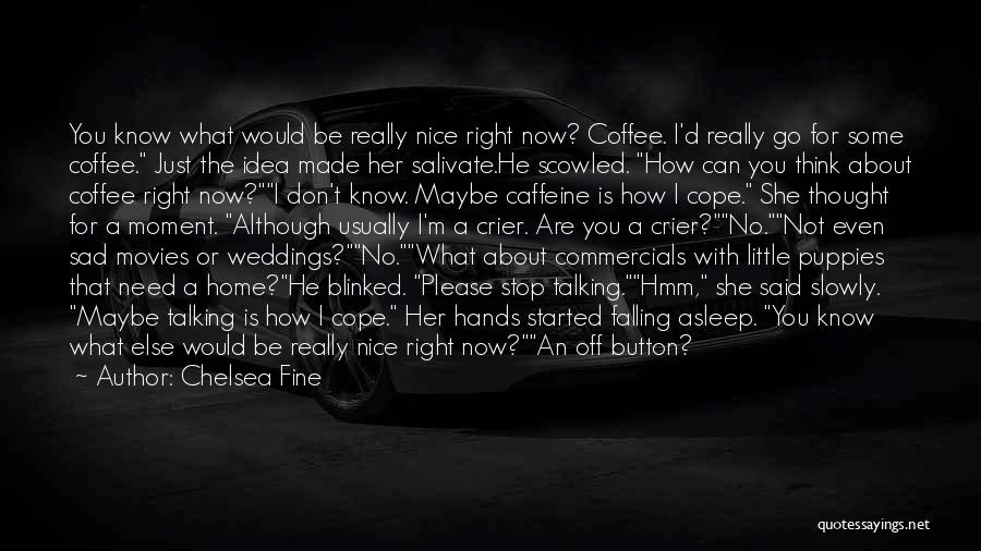 Chelsea Fine Quotes: You Know What Would Be Really Nice Right Now? Coffee. I'd Really Go For Some Coffee. Just The Idea Made