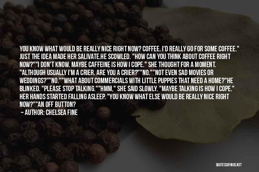 Chelsea Fine Quotes: You Know What Would Be Really Nice Right Now? Coffee. I'd Really Go For Some Coffee. Just The Idea Made