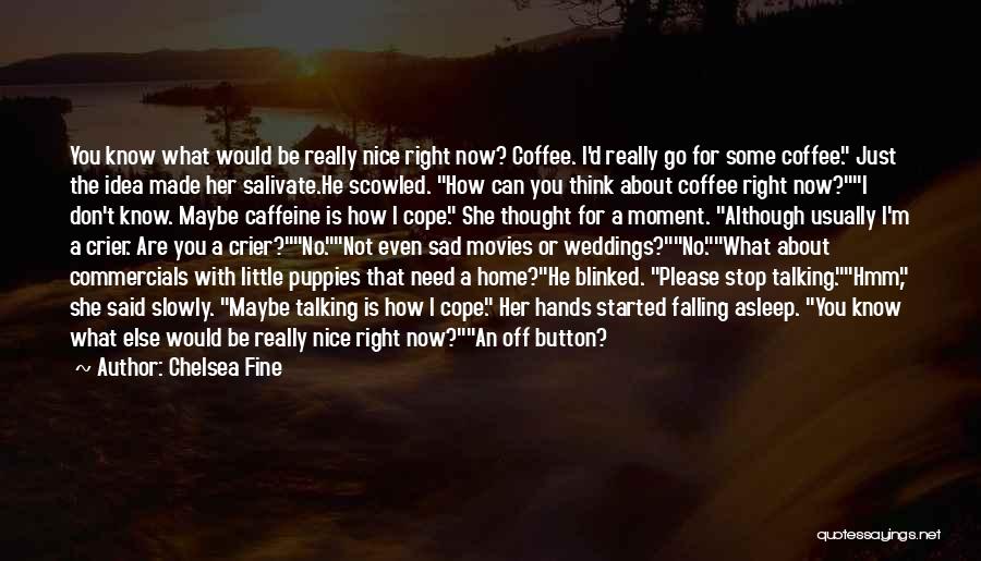 Chelsea Fine Quotes: You Know What Would Be Really Nice Right Now? Coffee. I'd Really Go For Some Coffee. Just The Idea Made