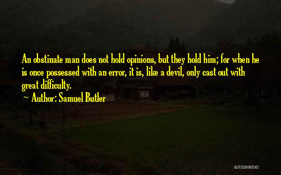 Samuel Butler Quotes: An Obstinate Man Does Not Hold Opinions, But They Hold Him; For When He Is Once Possessed With An Error,