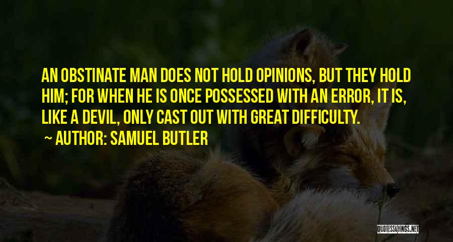 Samuel Butler Quotes: An Obstinate Man Does Not Hold Opinions, But They Hold Him; For When He Is Once Possessed With An Error,