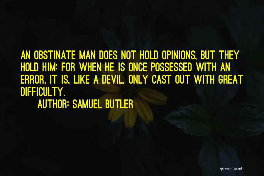 Samuel Butler Quotes: An Obstinate Man Does Not Hold Opinions, But They Hold Him; For When He Is Once Possessed With An Error,
