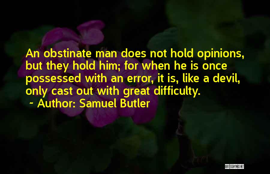 Samuel Butler Quotes: An Obstinate Man Does Not Hold Opinions, But They Hold Him; For When He Is Once Possessed With An Error,