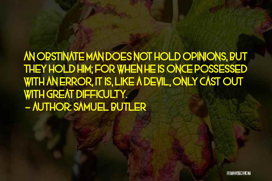 Samuel Butler Quotes: An Obstinate Man Does Not Hold Opinions, But They Hold Him; For When He Is Once Possessed With An Error,