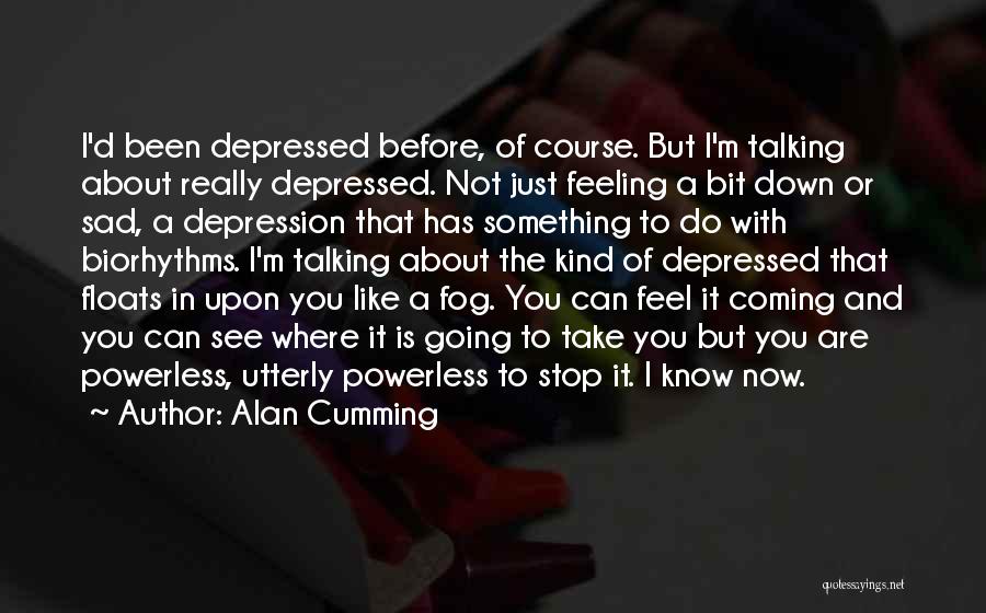 Alan Cumming Quotes: I'd Been Depressed Before, Of Course. But I'm Talking About Really Depressed. Not Just Feeling A Bit Down Or Sad,