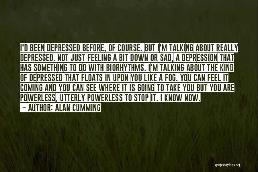 Alan Cumming Quotes: I'd Been Depressed Before, Of Course. But I'm Talking About Really Depressed. Not Just Feeling A Bit Down Or Sad,