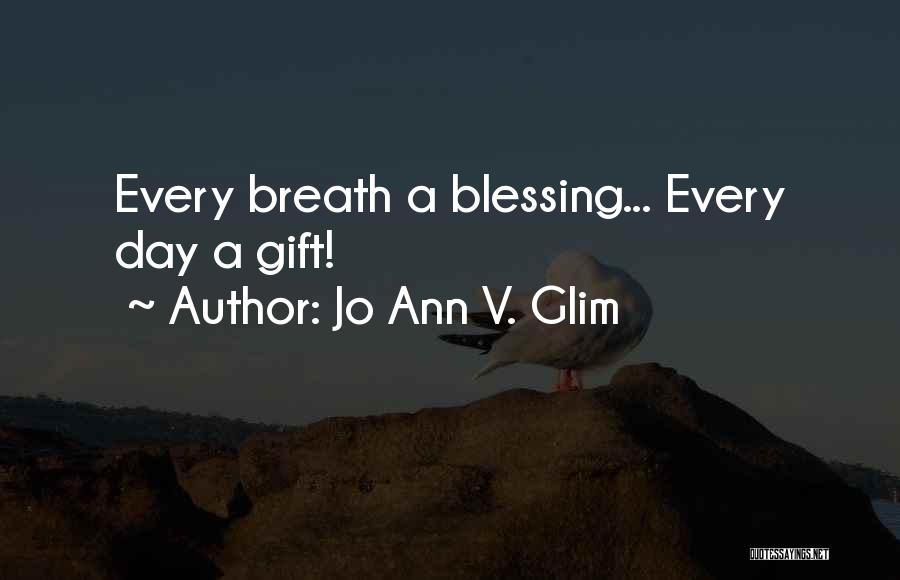 Jo Ann V. Glim Quotes: Every Breath A Blessing... Every Day A Gift!