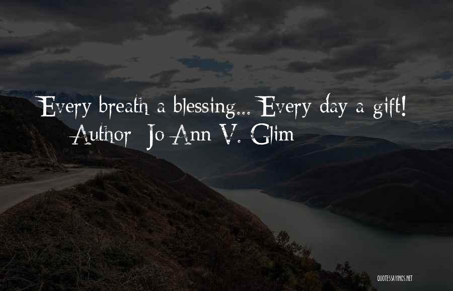 Jo Ann V. Glim Quotes: Every Breath A Blessing... Every Day A Gift!