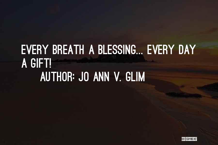 Jo Ann V. Glim Quotes: Every Breath A Blessing... Every Day A Gift!