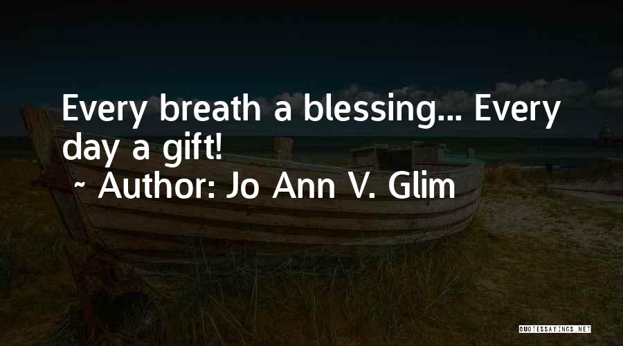 Jo Ann V. Glim Quotes: Every Breath A Blessing... Every Day A Gift!
