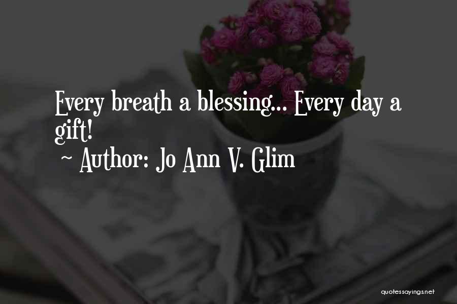 Jo Ann V. Glim Quotes: Every Breath A Blessing... Every Day A Gift!