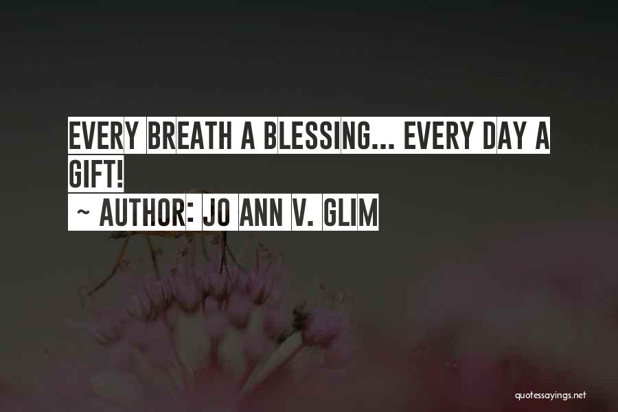 Jo Ann V. Glim Quotes: Every Breath A Blessing... Every Day A Gift!