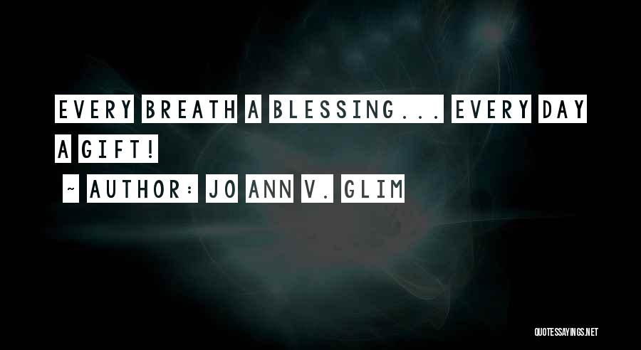 Jo Ann V. Glim Quotes: Every Breath A Blessing... Every Day A Gift!