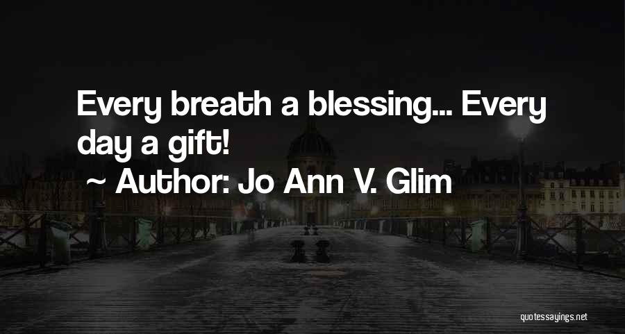 Jo Ann V. Glim Quotes: Every Breath A Blessing... Every Day A Gift!