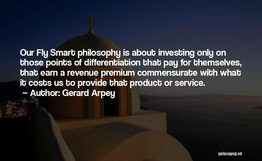 Gerard Arpey Quotes: Our Fly Smart Philosophy Is About Investing Only On Those Points Of Differentiation That Pay For Themselves, That Earn A